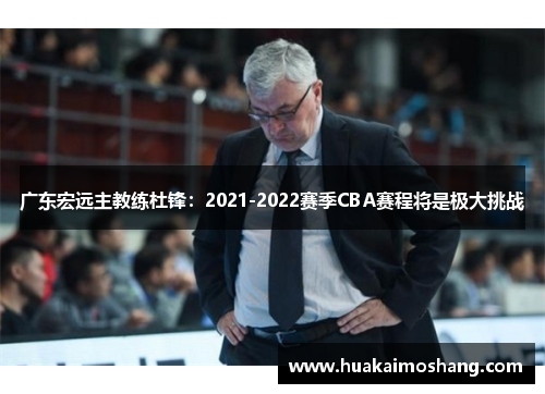 广东宏远主教练杜锋：2021-2022赛季CBA赛程将是极大挑战